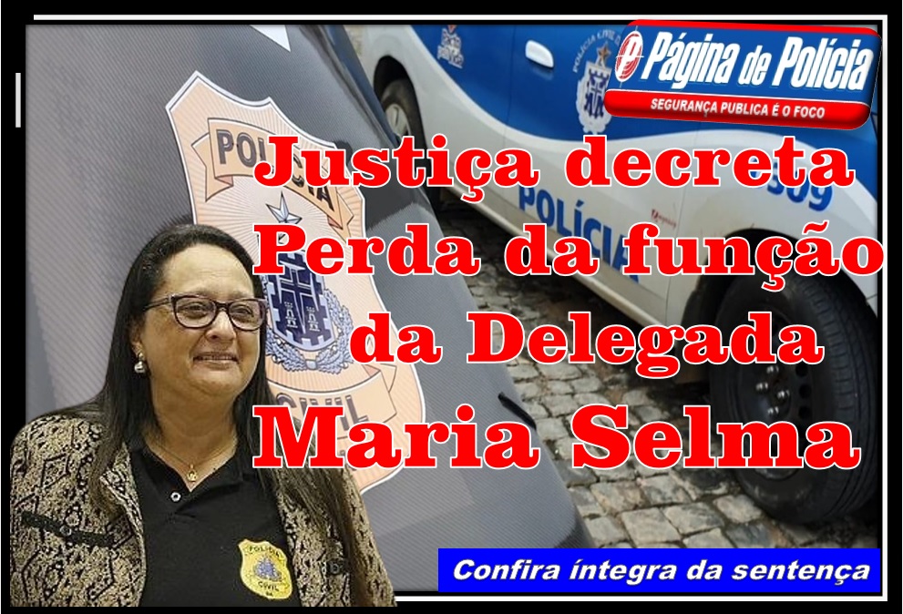CONFIRA ÍNTEGRA DA SENTENÇA: Justiça decreta perda da função pública da Delegada Maria Selma
