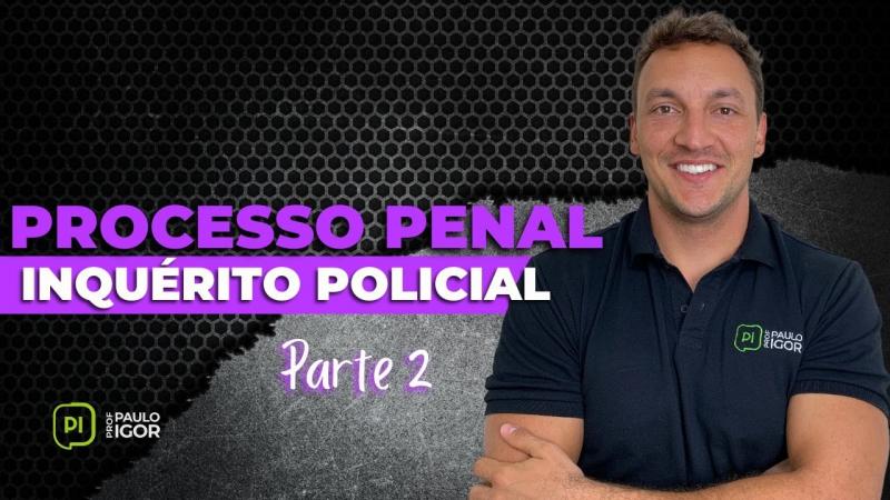 Inquérito Policial | Parte 2 - Prof. Paulo Igor