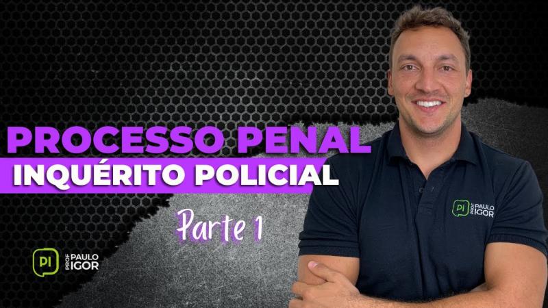 Inquérito Policial | Parte 1 - Prof. Paulo Igor